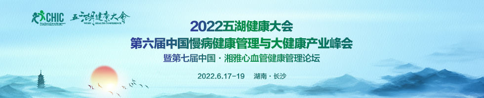 2022五湖健康大会 第六届中国慢病健康管理与大健康产业峰会 暨第七届中国·湘雅心血管健康管理论坛