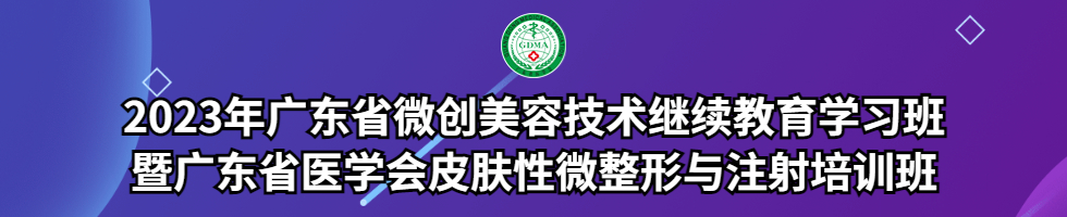 2023年广东省微创美容技术继续教育学习班暨广东省医学会皮肤性微整形与注射培训班